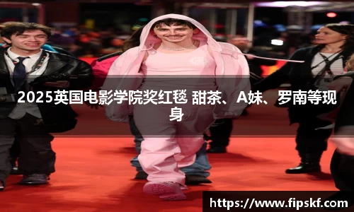 NG282025英国电影学院奖红毯 甜茶、A妹、罗南等现身
